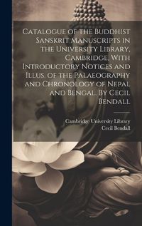 Cover image for Catalogue of the Buddhist Sanskrit Manuscripts in the University Library, Cambridge, With Introductory Notices and Illus. of the Palaeography and Chronology of Nepal and Bengal. By Cecil Bendall