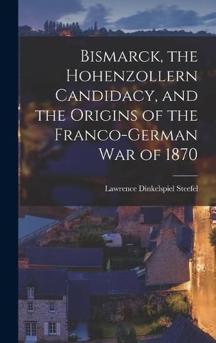 Cover image for Bismarck, the Hohenzollern Candidacy, and the Origins of the Franco-German War of 1870