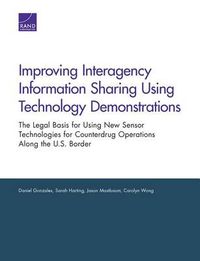 Cover image for Improving Interagency Information Sharing Using Technology Demonstrations: The Legal Basis for Using New Sensor Technologies for Counterdrug Operations Along the U.S. Border