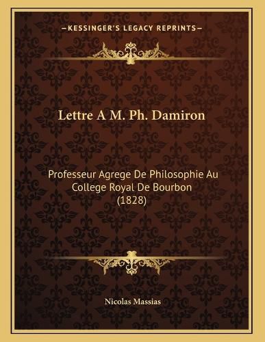 Cover image for Lettre A M. PH. Damiron: Professeur Agrege de Philosophie Au College Royal de Bourbon (1828)