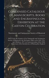 Cover image for Condensed Catalogue of Manuscripts, Books and Engravings on Exhibition at the Caxton Celebration [microform]