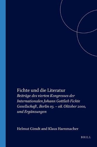 Cover image for Fichte und die Literatur: Beitrage des vierten Kongresses der Internationalen Johann Gottlieb Fichte Gesellschaft , Berlin 03. - 08. Oktober 2000, und Erganzungen