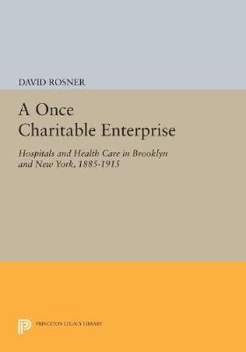 Cover image for A Once Charitable Enterprise: Hospitals and Health Care in Brooklyn and New York, 1885-1915