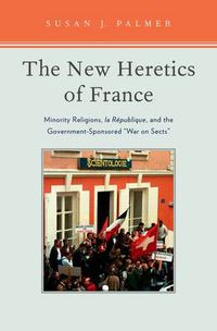 Cover image for The New Heretics of France: Minority Religions, la Republique, and the Government-Sponsored ''War on Sects