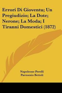 Cover image for Errori Di Gioventu; Un Pregiudizio; La Dote; Nerone; La Moda; I Tiranni Domestici (1872)