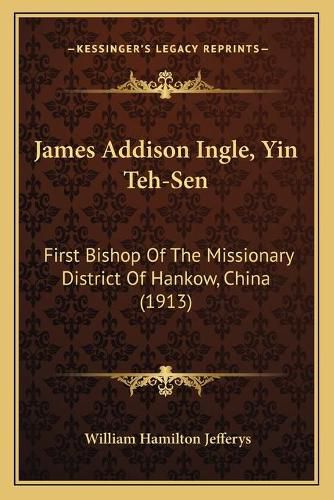 Cover image for James Addison Ingle, Yin Teh-Sen: First Bishop of the Missionary District of Hankow, China (1913)