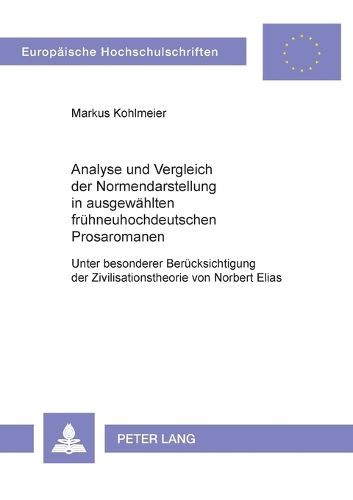 Analyse und Vergleich der Normendarstellung in ausgewahlten fruhneuhochdeutschen Prosaromanen; Unter besonderer Berucksichtigung der Zivilisationstheorie von Norbert Elias