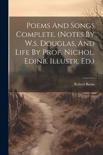 Poems And Songs Complete. (notes By W.s. Douglas, And Life By Prof. Nichol. Edinb. Illustr. Ed.)