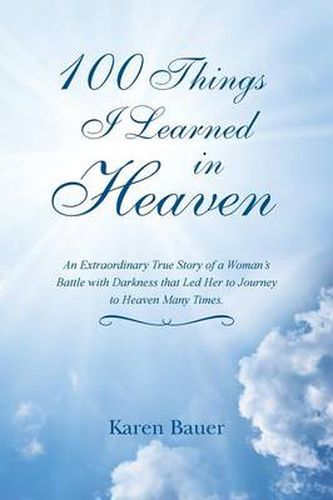 Cover image for 100 Things I Learned in Heaven: An Extraordinary True Story of a Woman's Battle with Darkness that Led Her to Journey to Heaven Many Times.