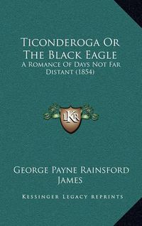 Cover image for Ticonderoga or the Black Eagle: A Romance of Days Not Far Distant (1854)