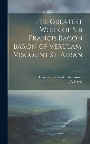 Cover image for The Greatest Work of Sir Francis Bacon Baron of Verulam, Viscount St. Alban