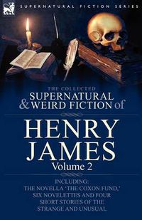 Cover image for The Collected Supernatural and Weird Fiction of Henry James: Volume 2-Including the Novella 'The Coxon Fund, ' Six Novelettes and Four Short Stories O