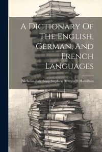 Cover image for A Dictionary Of The English, German, And French Languages