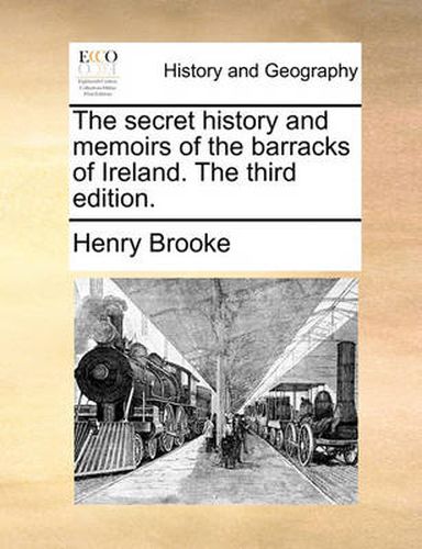Cover image for The Secret History and Memoirs of the Barracks of Ireland. the Third Edition.