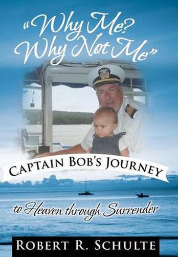 Cover image for Why Me? Why Not Me  Captain Bob's Journey to Heaven Through Surrender.