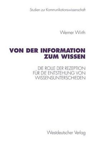 Cover image for Von Der Information Zum Wissen: Die Rolle Der Rezeption Fur Die Entstehung Von Wissensunterschieden. Ein Beitrag Zur Wissenskluftforschung