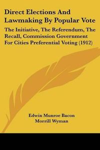 Cover image for Direct Elections and Lawmaking by Popular Vote: The Initiative, the Referendum, the Recall, Commission Government for Cities Preferential Voting (1912)