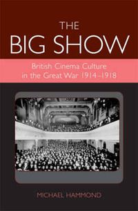 Cover image for The Big Show: British Cinema Culture in the Great War (1914-1918)