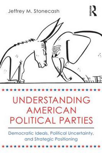 Cover image for Understanding American Political Parties: Democratic Ideals, Political Uncertainty and Strategic Positioning