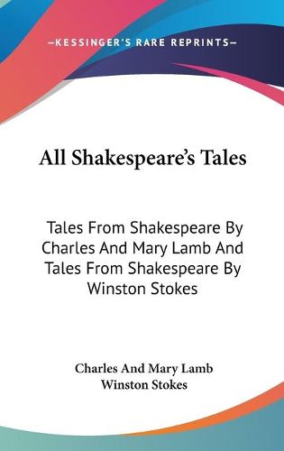 All Shakespeare's Tales: Tales from Shakespeare by Charles and Mary Lamb and Tales from Shakespeare by Winston Stokes