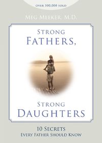 Cover image for Strong Fathers, Strong Daughters: 10 Secrets Every Father Should Know