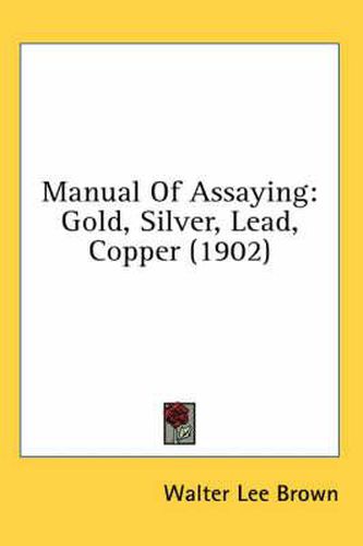 Cover image for Manual of Assaying: Gold, Silver, Lead, Copper (1902)