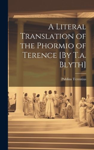 Cover image for A Literal Translation of the Phormio of Terence [By T.a. Blyth]