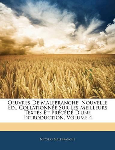 Oeuvres de Malebranche: Nouvelle D., Collationne Sur Les Meilleurs Textes Et Prcd D'Une Introduction, Volume 4