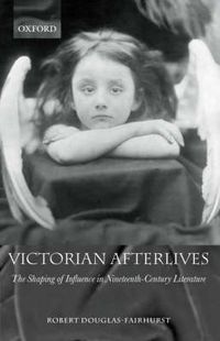 Cover image for Victorian Afterlives: The Shaping of Influence in Nineteenth-Century Literature