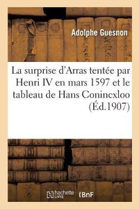 Cover image for La Surprise d'Arras Tentee Par Henri IV En Mars 1597 Et Le Tableau de Hans Conincxloo