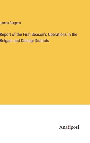 Cover image for Report of the First Season's Operations in the Belgam and Kaladgi Districts