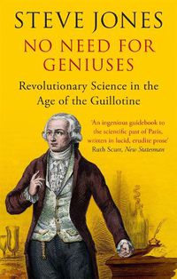 Cover image for No Need for Geniuses: Revolutionary Science in the Age of the Guillotine