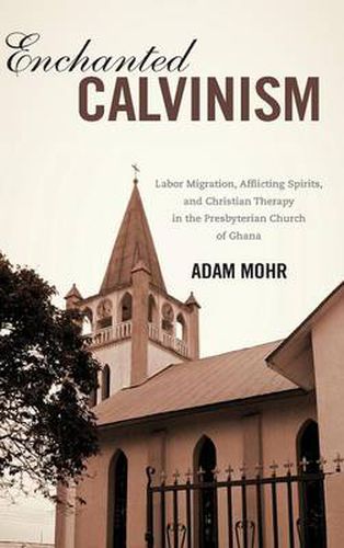 Cover image for Enchanted Calvinism: Labor Migration, Afflicting Spirits, and Christian Therapy in the Presbyterian Church of Ghana