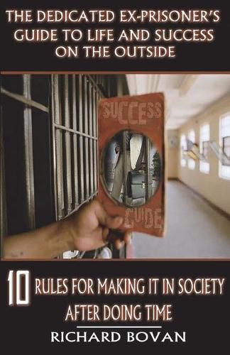 Cover image for The Dedicated Ex-Prisoner's Guide to Life and Success on the Outside: 10 Rules for Making It in Society After Doing Time