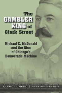 Cover image for The Gambler King of Clark Street: Michael C. McDonald and the Rise of Chicago's Democratic Machine