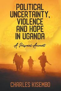 Cover image for Political Uncertainty, Violence and Hope in Uganda: A Personal Account