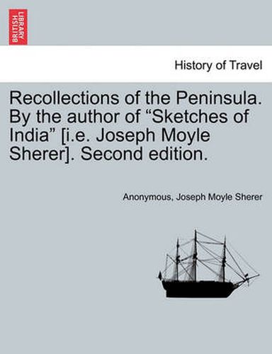 Cover image for Recollections of the Peninsula. by the Author of  Sketches of India  [I.E. Joseph Moyle Sherer]. Second Edition.