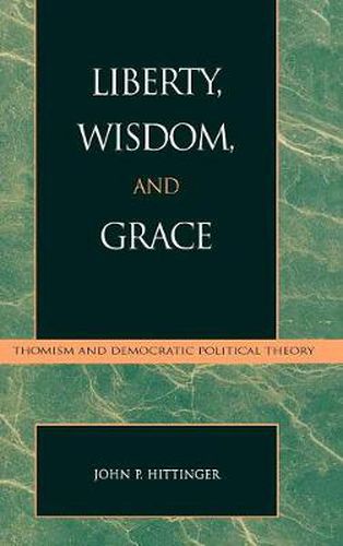 Cover image for Liberty, Wisdom, and Grace: Thomism and Democratic Political Theory