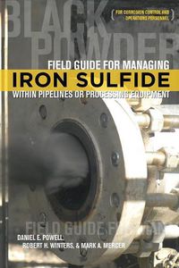 Cover image for Field Guide for Managing Iron Sulfide (Black Powder) Within Pipelines or Processing Equipment: For Corrosion Control and Operations Personnel