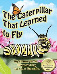 Cover image for The Caterpillar That Learned to Fly: A Children's Nature Picture Book, a Fun Caterpillar and Butterfly Story For Kids