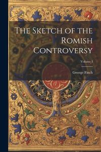 Cover image for The Sketch of the Romish Controversy; Volume I