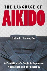 Cover image for The Language of Aikido: A Practitioner's Guide to Japanese Characters and Terminology