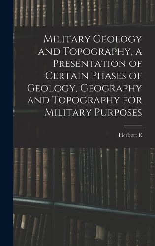 Cover image for Military Geology and Topography, a Presentation of Certain Phases of Geology, Geography and Topography for Military Purposes