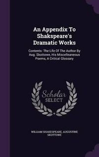 Cover image for An Appendix to Shakspeare's Dramatic Works: Contents: The Life of the Author by Aug. Skottowe, His Miscelleaneous Poems, a Critical Glossary