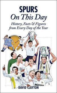 Cover image for Spurs On This Day: Tottenham Hotspur History, Facts & Figures from Every Day of the Year