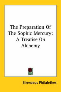 Cover image for The Preparation of the Sophic Mercury: A Treatise on Alchemy