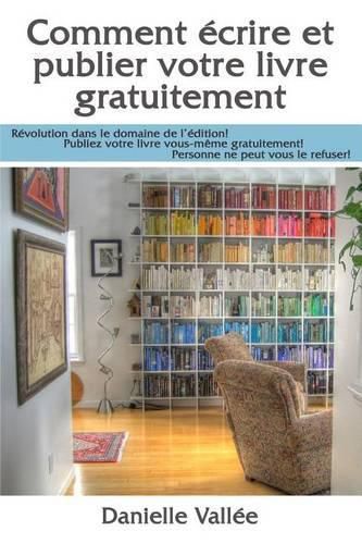 Cover image for Comment ecrire et publier votre livre gratuitement: Revolution dans le domaine de l'edition! Publiez votre livre vous-meme gratuitement! Personne ne peut vous le refuser!