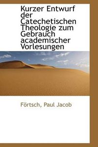 Cover image for Kurzer Entwurf Der Catechetischen Theologie Zum Gebrauch Academischer Vorlesungen