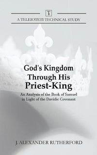 Cover image for God's Kingdom through His Priest-King: An Analysis of the Book of Samuel in Light of the Davidic Covenant