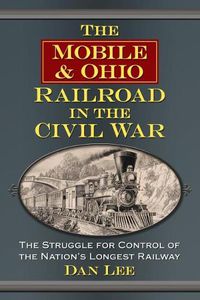 Cover image for The Mobile & Ohio Railroad in the Civil War: The Struggle for Control of the Nation's Longest Railway